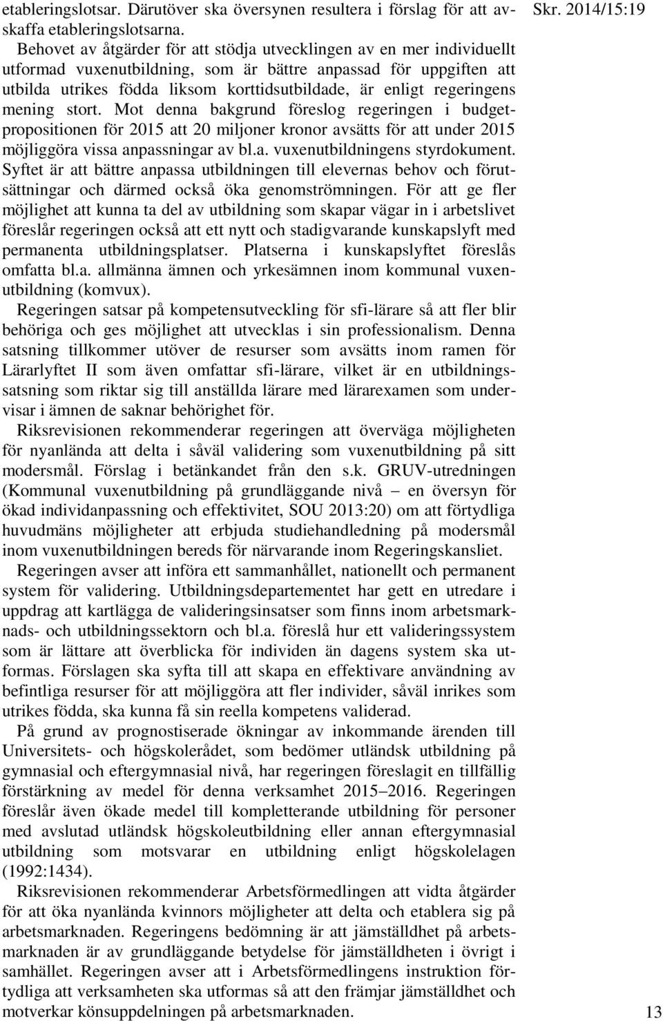 regeringens mening stort. Mot denna bakgrund föreslog regeringen i budgetpropositionen för 2015 att 20 miljoner kronor avsätts för att under 2015 möjliggöra vissa anpassningar av bl.a. vuxenutbildningens styrdokument.