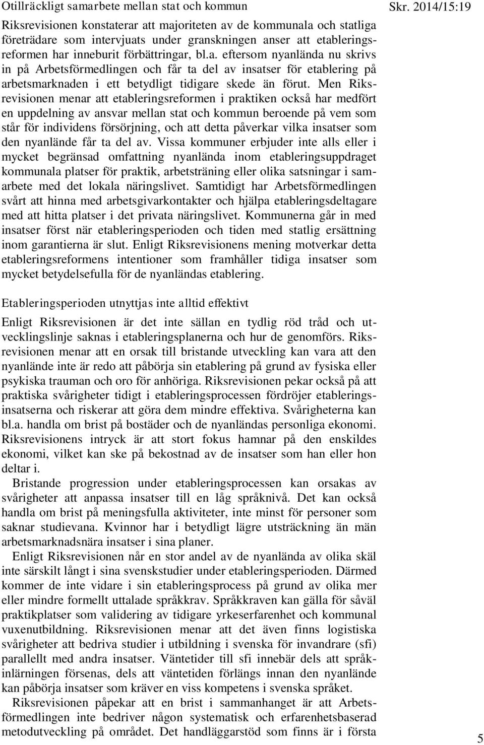 Men Riksrevisionen menar att etableringsreformen i praktiken också har medfört en uppdelning av ansvar mellan stat och kommun beroende på vem som står för individens försörjning, och att detta