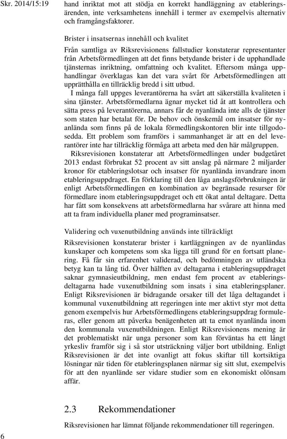 tjänsternas inriktning, omfattning och kvalitet. Eftersom många upphandlingar överklagas kan det vara svårt för Arbetsförmedlingen att upprätthålla en tillräcklig bredd i sitt utbud.