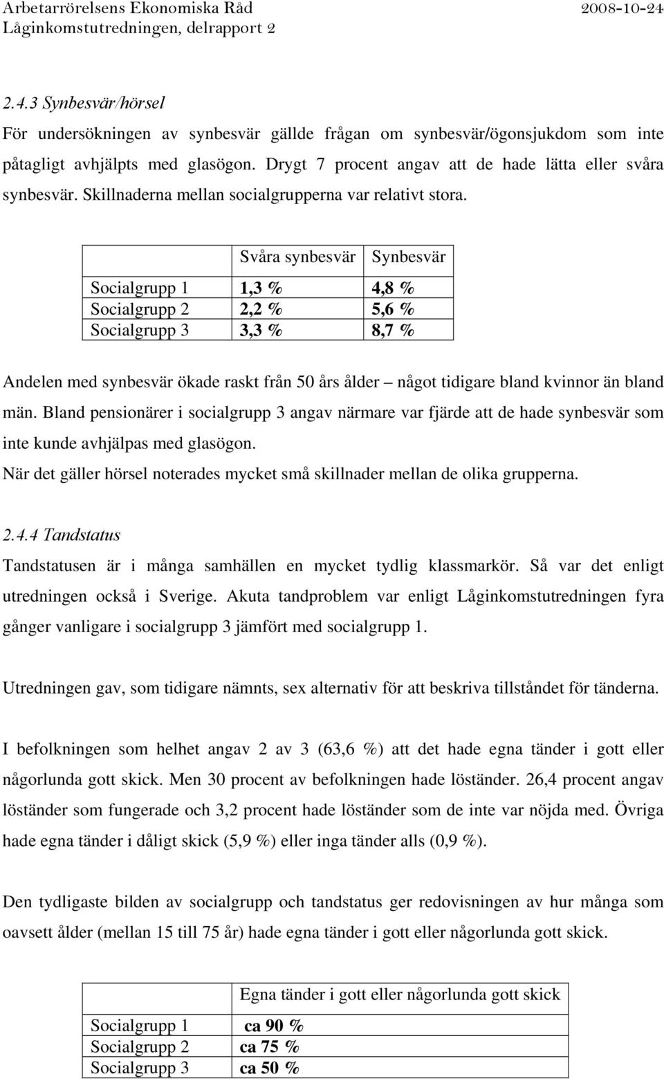 Svåra synbesvär Synbesvär Socialgrupp 1 1,3 % 4,8 % Socialgrupp 2 2,2 % 5,6 % Socialgrupp 3 3,3 % 8,7 % Andelen med synbesvär ökade raskt från 50 års ålder något tidigare bland kvinnor än bland män.