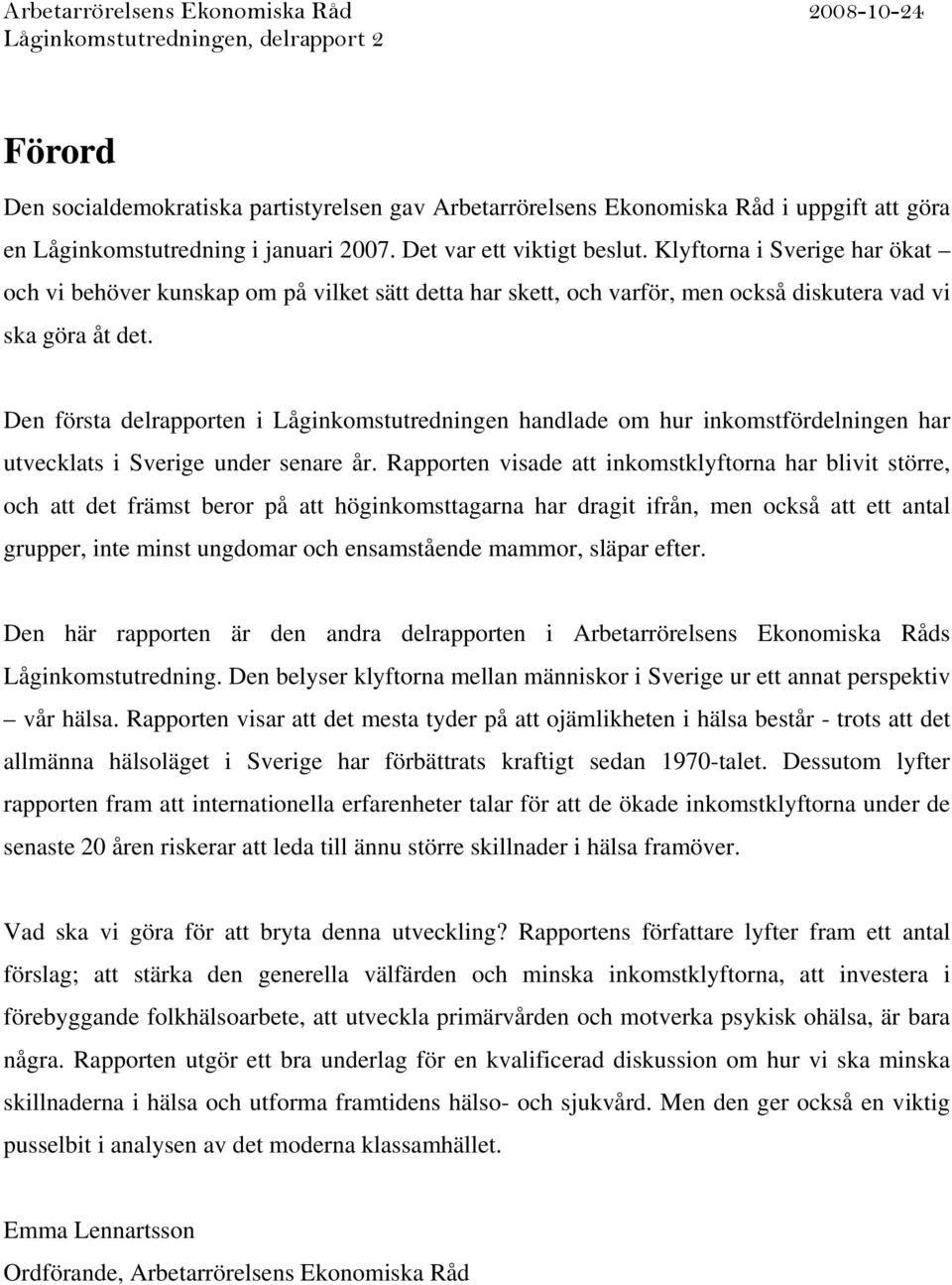 Den första delrapporten i Låginkomstutredningen handlade om hur inkomstfördelningen har utvecklats i Sverige under senare år.