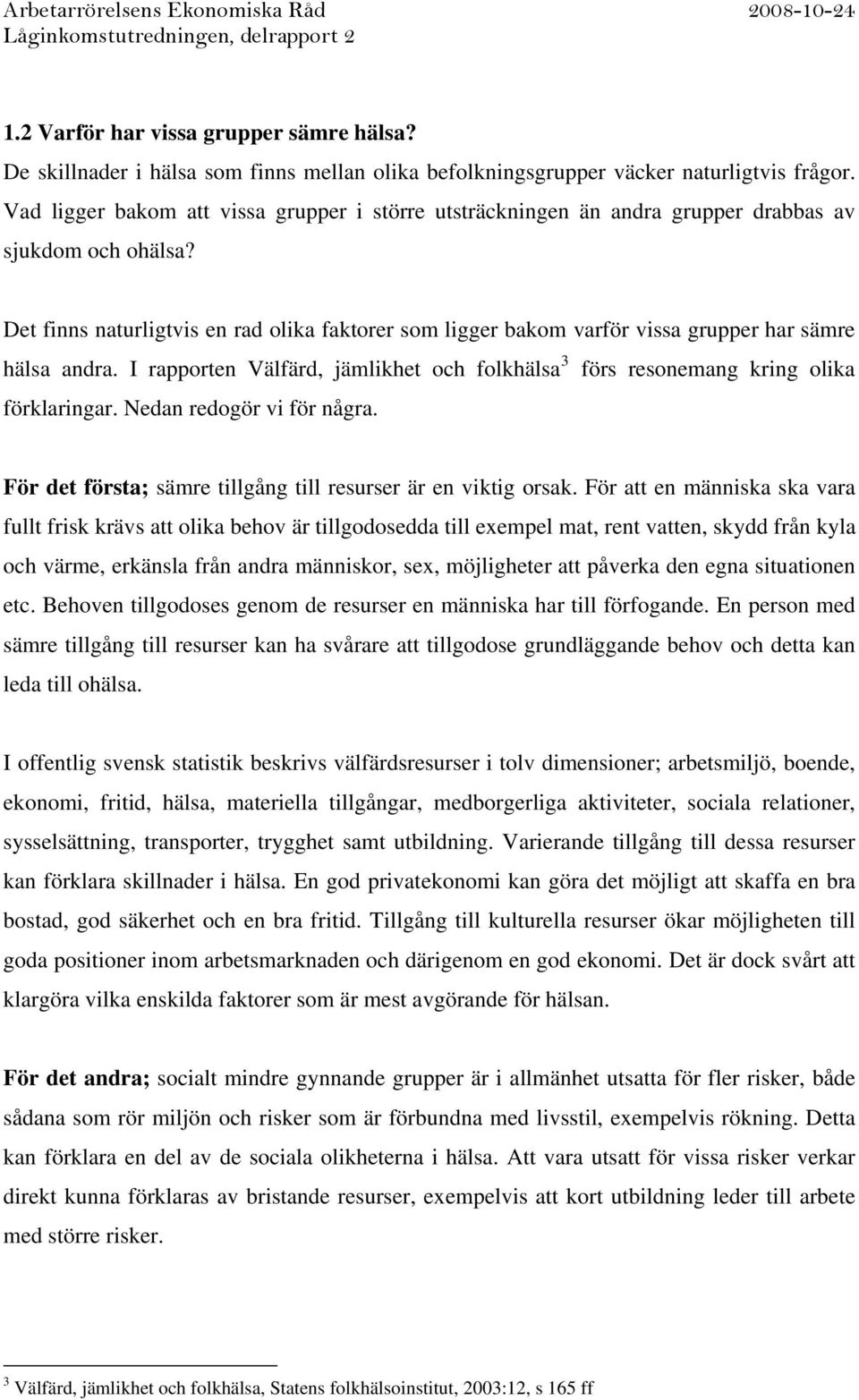 Det finns naturligtvis en rad olika faktorer som ligger bakom varför vissa grupper har sämre hälsa andra. I rapporten Välfärd, jämlikhet och folkhälsa 3 förs resonemang kring olika förklaringar.