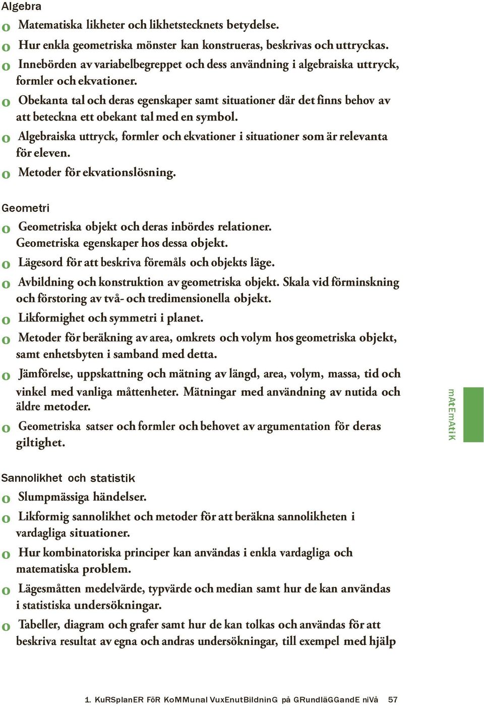 o Obekanta tal och deras egenskaper samt situationer där det finns behov av att beteckna ett obekant tal med en symbol.