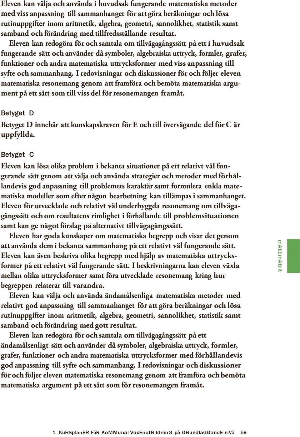 Eleven kan redogöra för och samtala om tillvägagångssätt på ett i huvudsak fungerande sätt och använder då symboler, algebraiska uttryck, formler, grafer, funktioner och andra matematiska