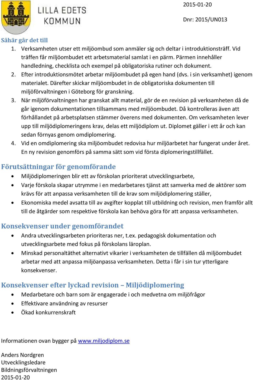 Därefter skickar miljöombudet in de obligatoriska dokumenten till miljöförvaltningen i Göteborg för granskning. 3.