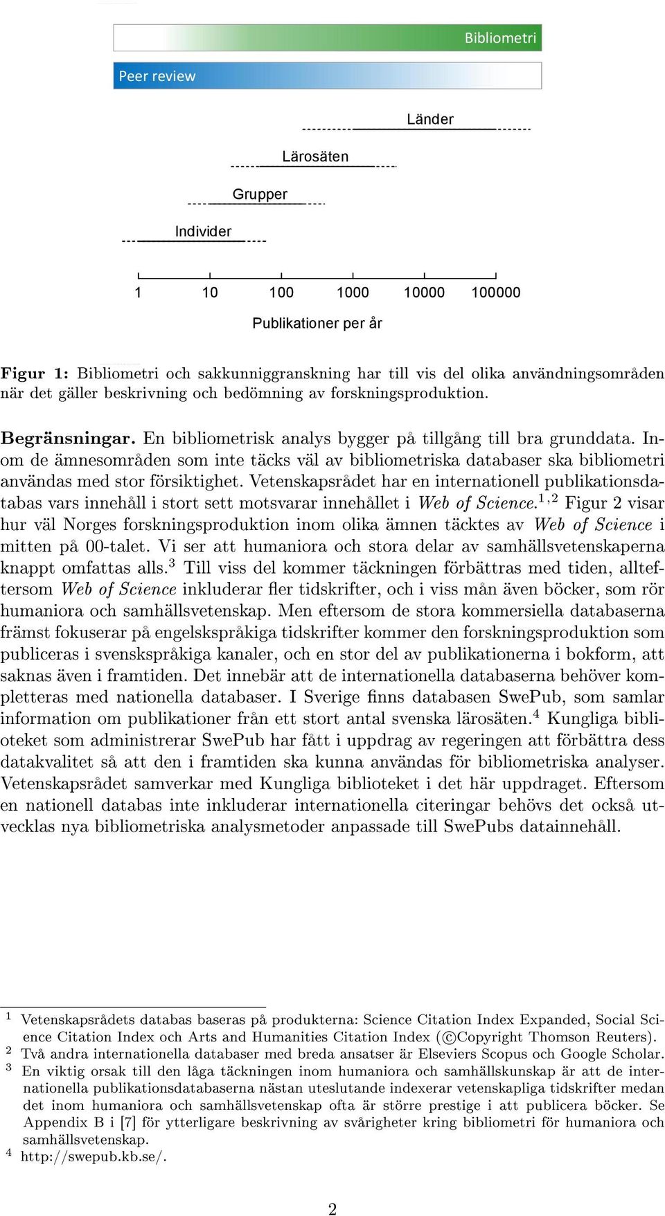 Inom de ämnesområden som inte täcks väl av bibliometriska databaser ska bibliometri användas med stor försiktighet.