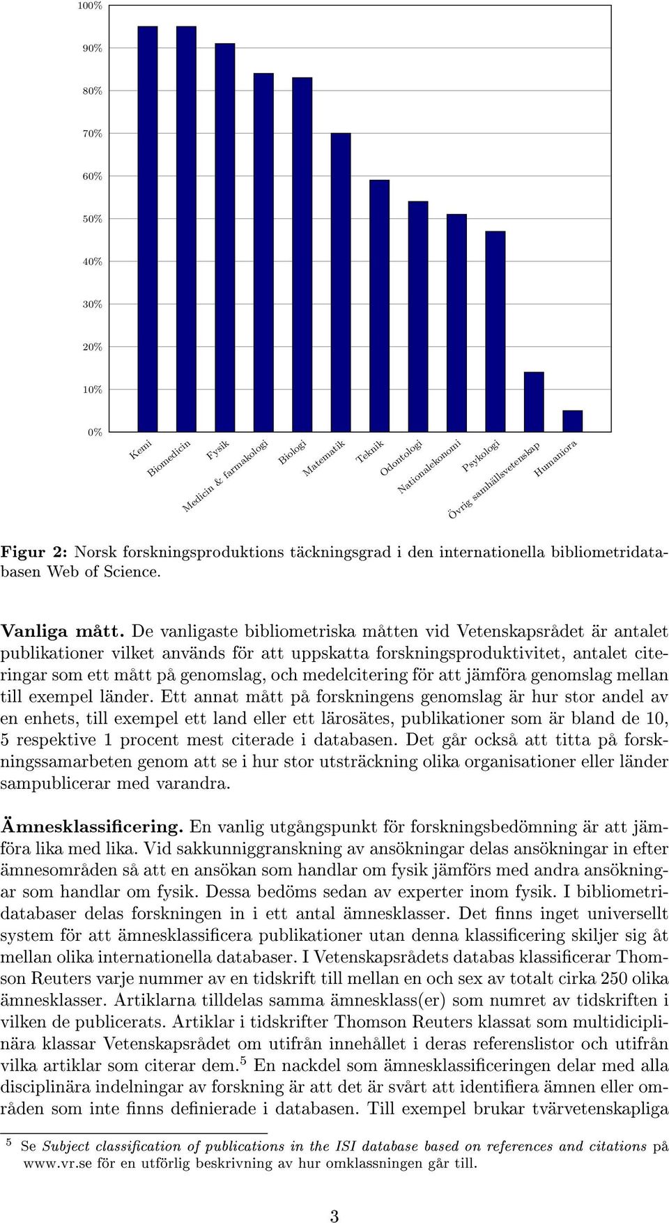 De vanligaste bibliometriska måtten vid Vetenskapsrådet är antalet publikationer vilket används för att uppskatta forskningsproduktivitet, antalet citeringar som ett mått på genomslag, och