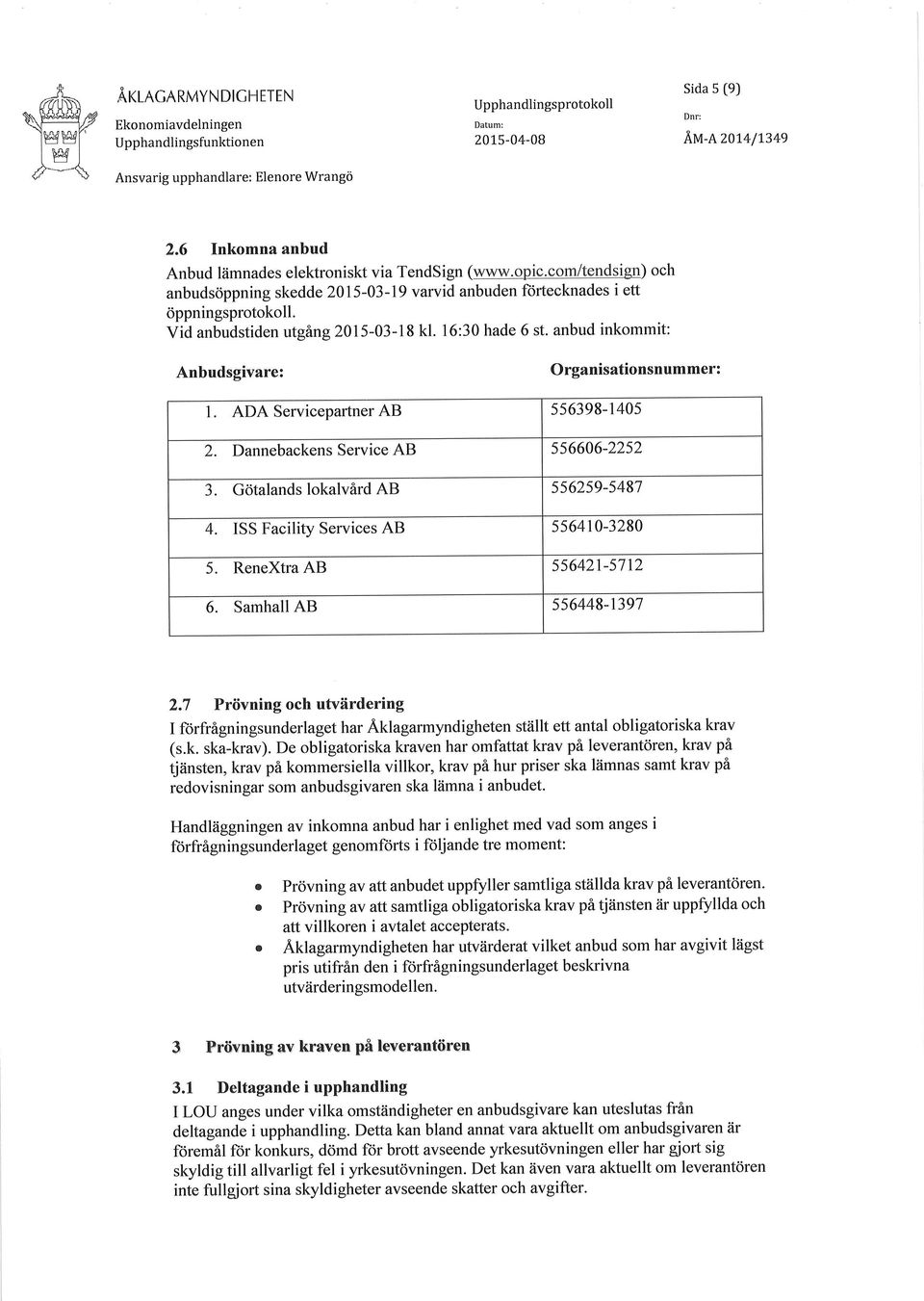 16:30 hade 6 st' anbud inkommit: Anbudsgivare: Organisationsnummer: L ADA Servicepartner AB 5s6398-1405 2. Dannebackens Service AB 556606-2252 3. Götalands lokalvård AB 556259-5487 4.