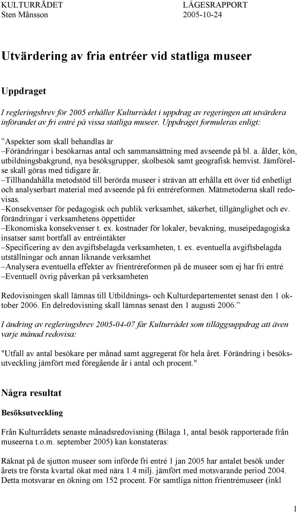 Jämförelse skall göras med tidigare år. Tillhandahålla metodstöd till berörda museer i strävan att erhålla ett över tid enhetligt och analyserbart material med avseende på fri entréreformen.