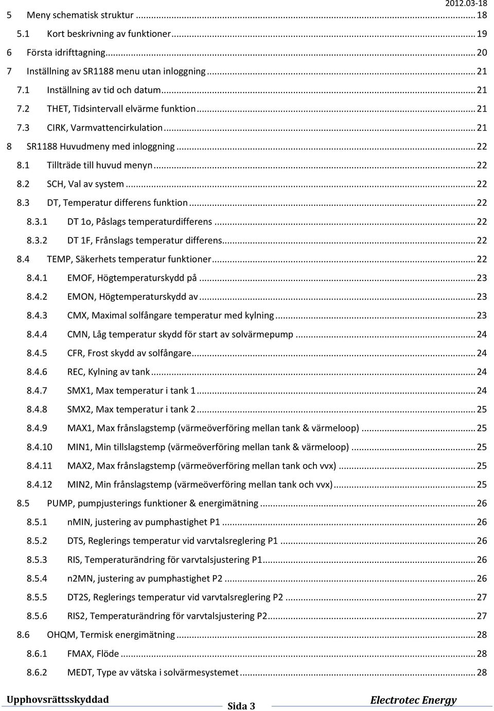 .. 22 8.3.2 DT 1F, Frånslags temperatur differens... 22 8.4 TEMP, Säkerhets temperatur funktioner... 22 8.4.1 EMOF, Högtemperaturskydd på... 23 8.4.2 EMON, Högtemperaturskydd av... 23 8.4.3 CMX, Maximal solfångare temperatur med kylning.