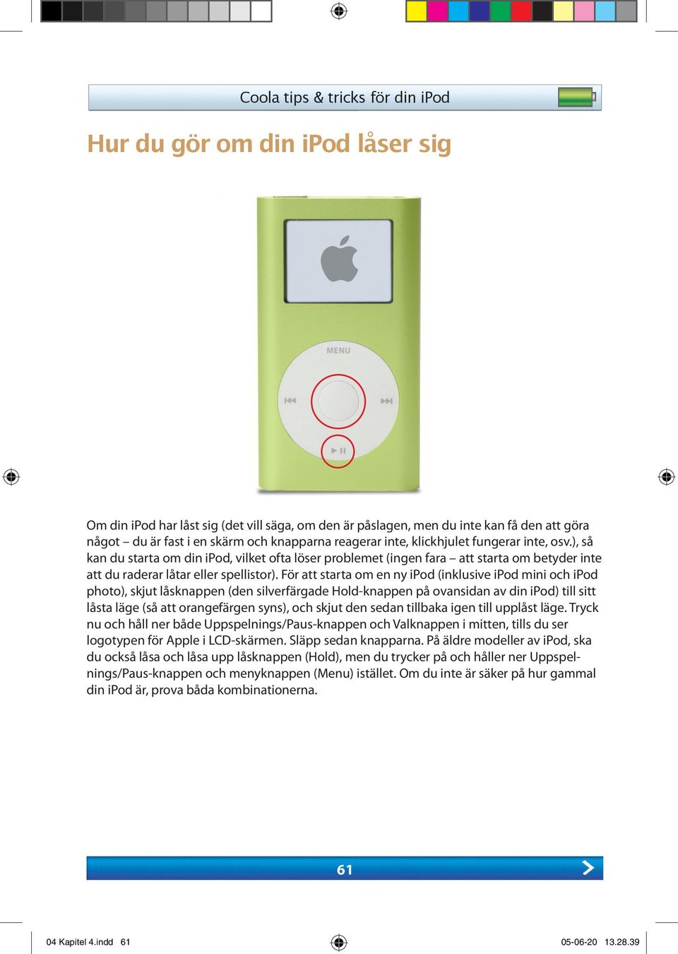 För att starta om en ny ipod (inklusive ipod mini och ipod photo), skjut låsknappen (den silverfärgade Hold-knappen på ovansidan av din ipod) till sitt låsta läge (så att orangefärgen syns), och