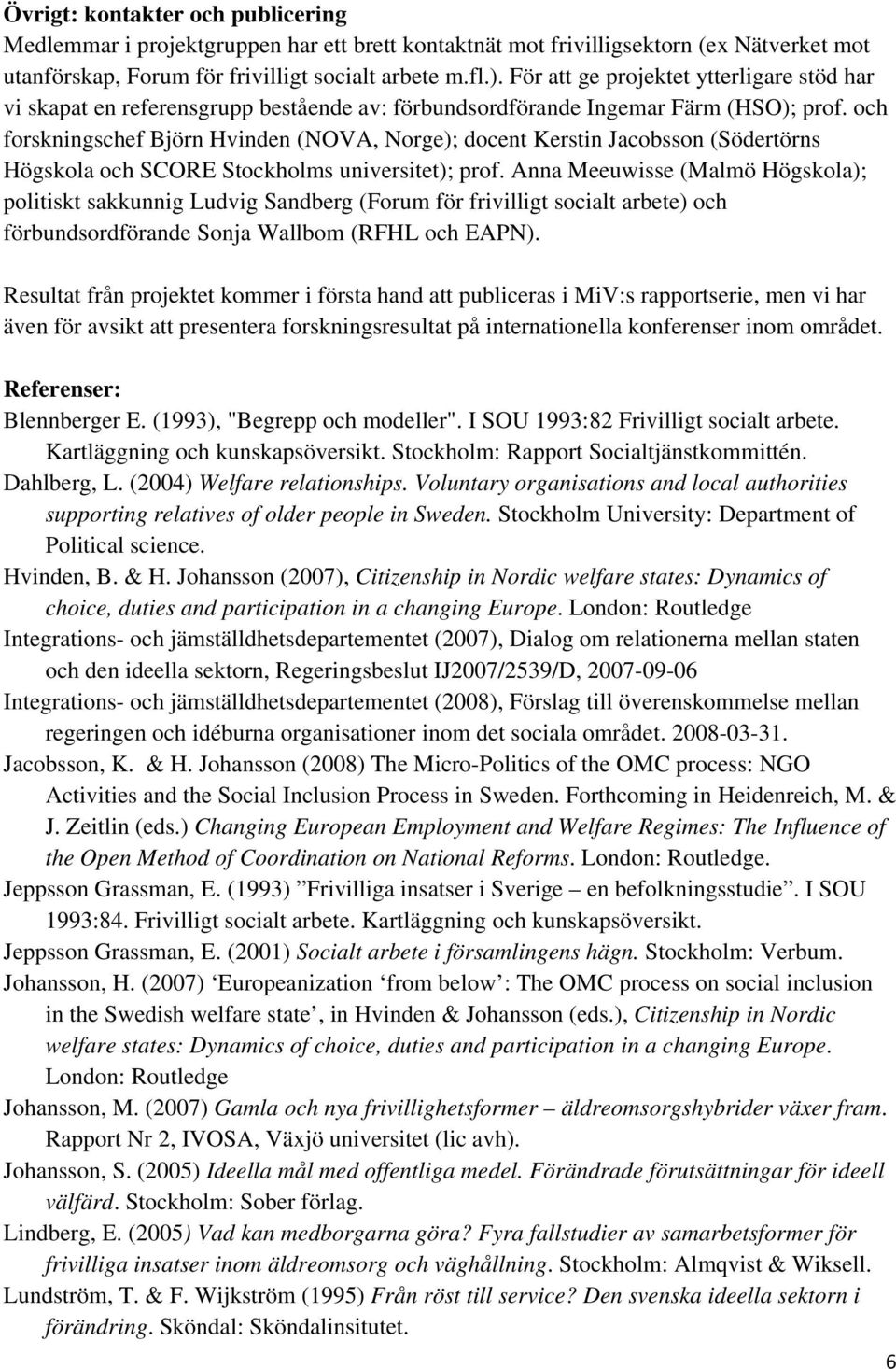 och forskningschef Björn Hvinden (NOVA, Norge); docent Kerstin Jacobsson (Södertörns Högskola och SCORE Stockholms universitet); prof.