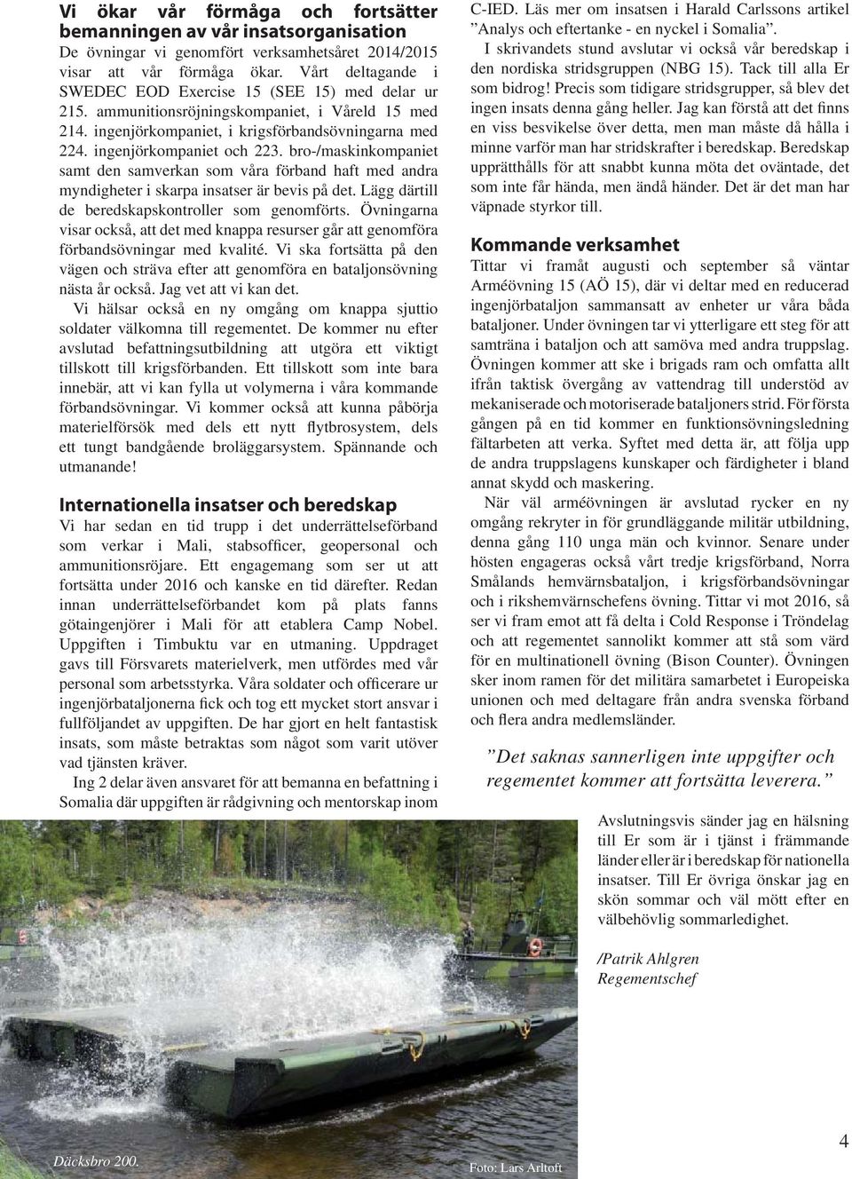 bro-/maskinkompaniet samt den samverkan som våra förband haft med andra myndigheter i skarpa insatser är bevis på det. Lägg därtill de beredskapskontroller som genomförts.