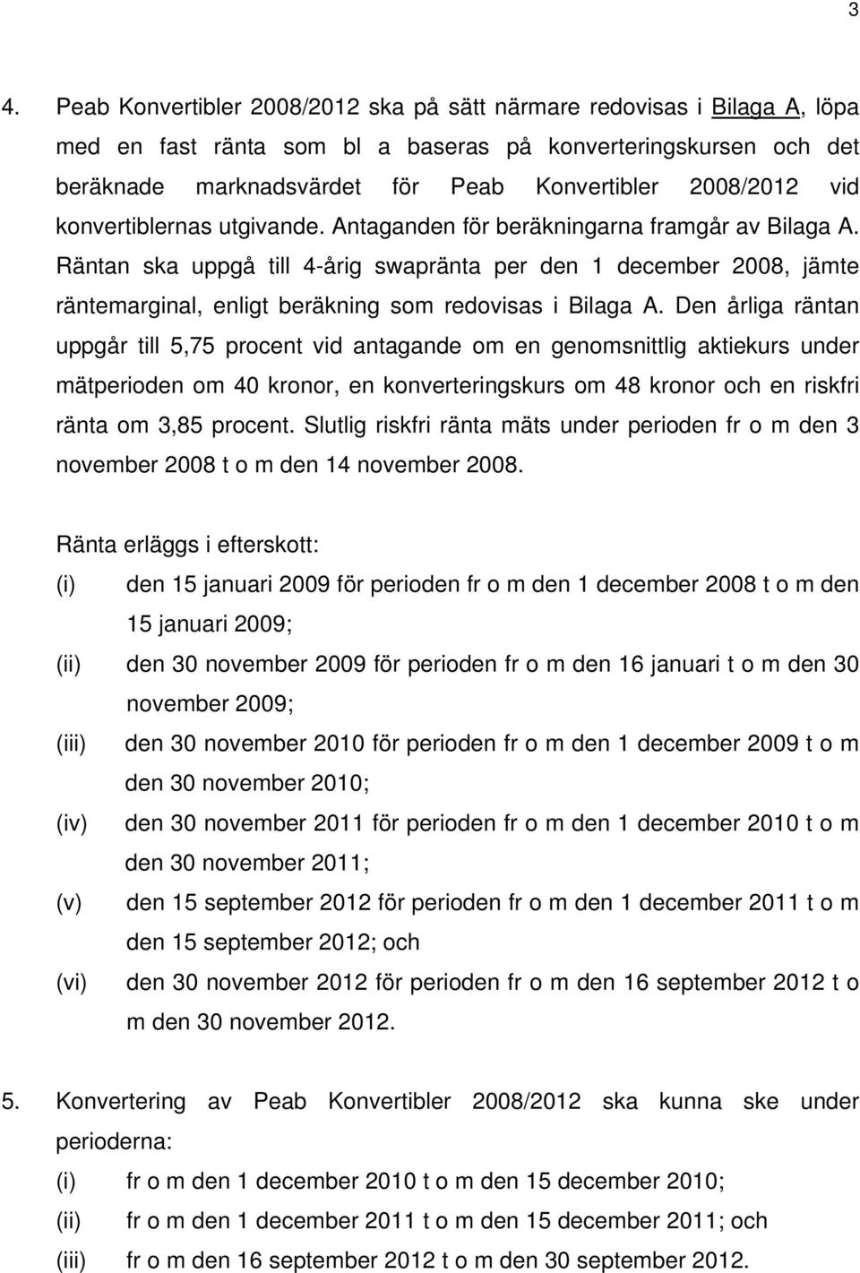 Räntan ska uppgå till 4-årig swapränta per den 1 december 2008, jämte räntemarginal, enligt beräkning som redovisas i Bilaga A.