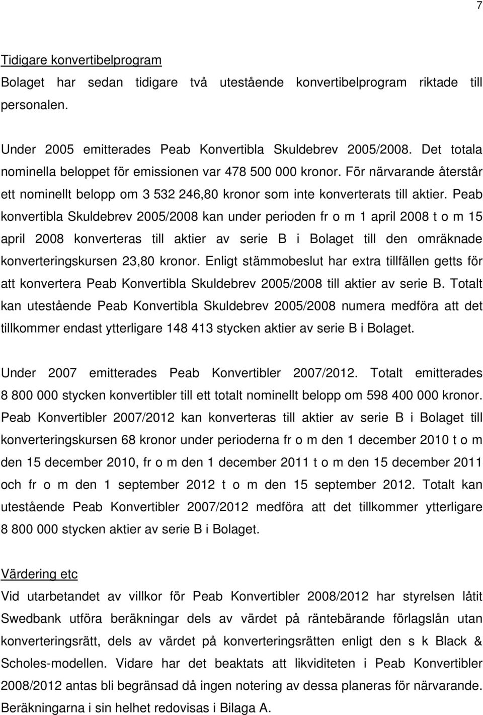 Peab konvertibla Skuldebrev 2005/2008 kan under perioden fr o m 1 april 2008 t o m 15 april 2008 konverteras till aktier av serie B i Bolaget till den omräknade konverteringskursen 23,80 kronor.