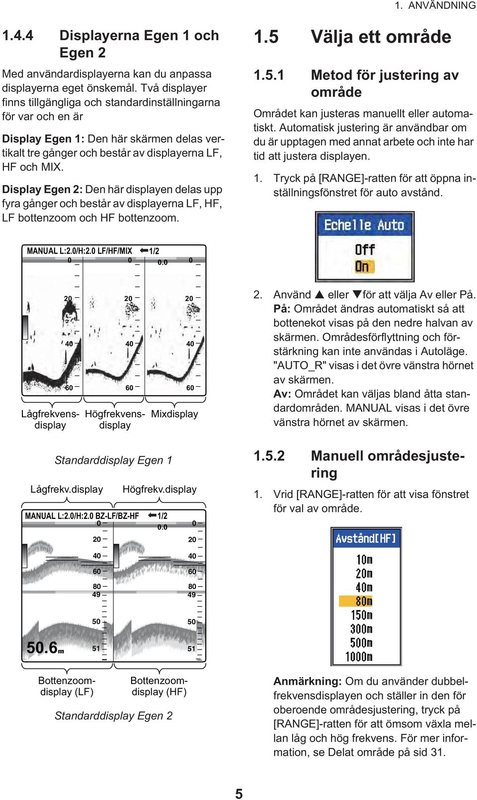 Display Egen 2: Den här displayen delas upp fyra gånger och består av displayerna F, HF, F bottenzoom och HF bottenzoom. 1.5 
