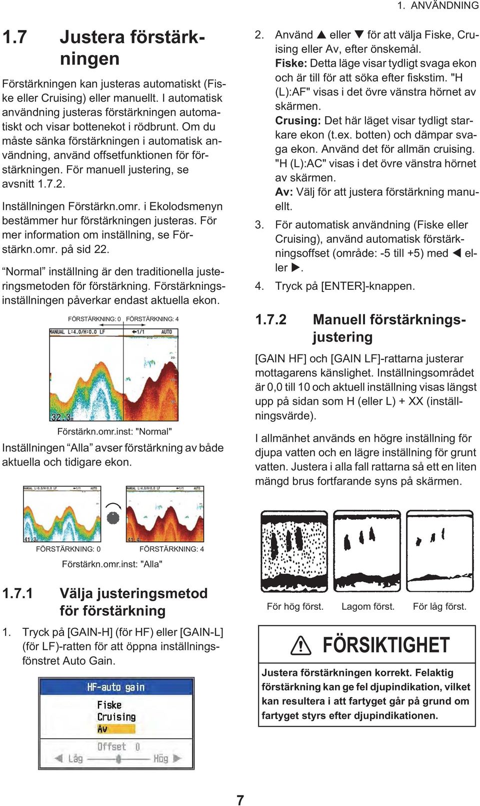 För manuell justering, se avsnitt 1.7.2. Inställningen Förstärkn.omr. i Ekolodsmenyn bestämmer hur förstärkningen justeras. För mer information om inställning, se Förstärkn.omr. på sid 22.