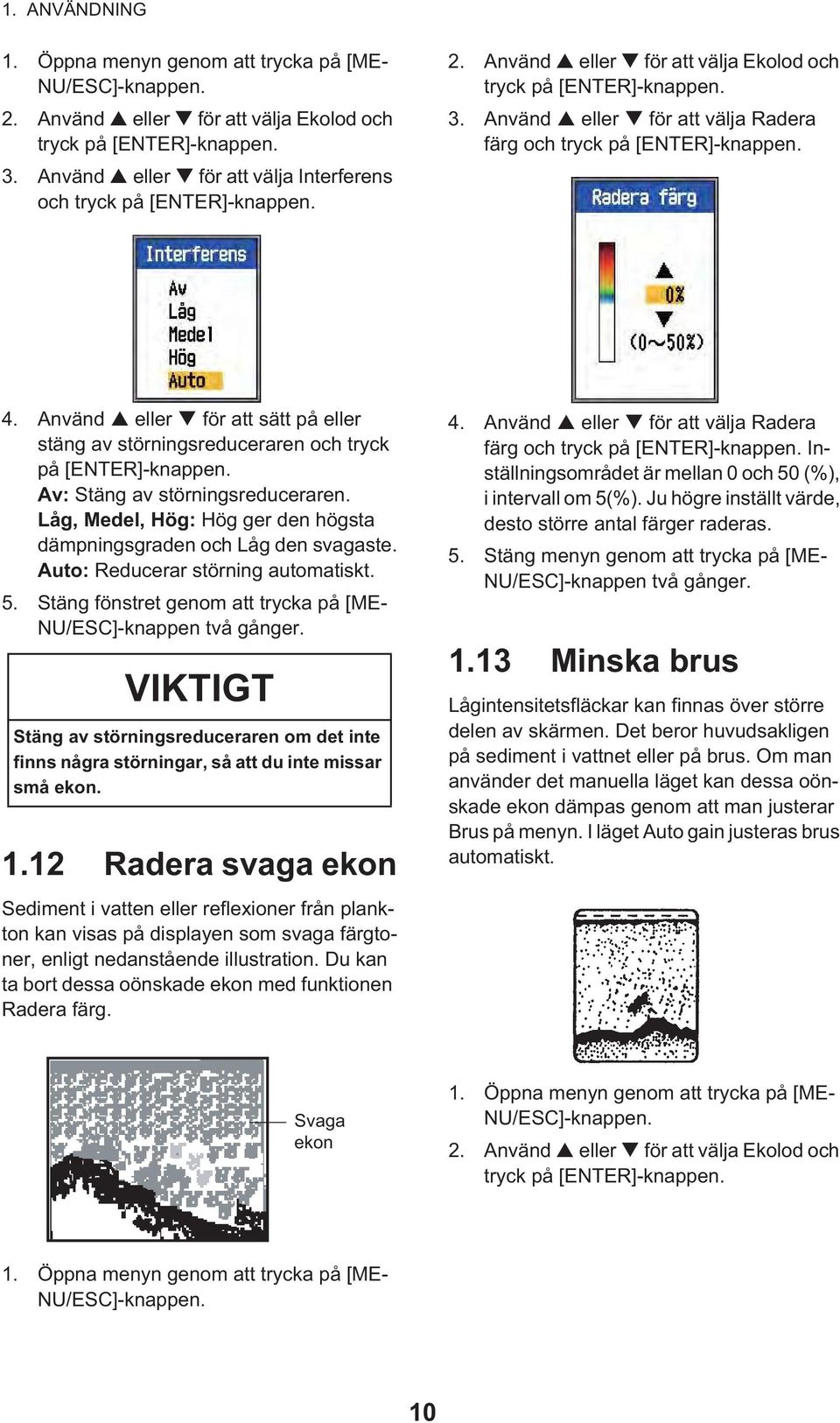 Använd eller för att välja Radera färg och tryck på [ENTER]-knappen. 4. Använd eller för att sätt på eller stäng av störningsreduceraren och tryck på [ENTER]-knappen.