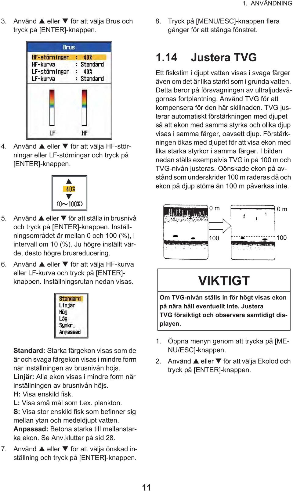 Detta beror på försvagningen av ultraljudsvågornas fortplantning. Använd TVG för att kompensera för den här skillnaden.