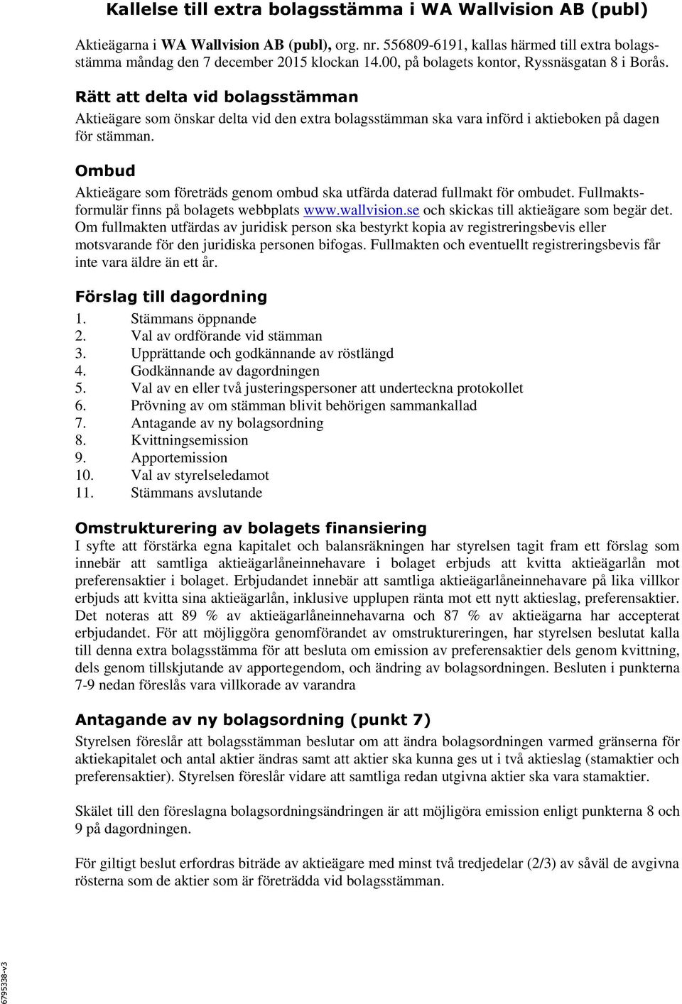 Ombud Aktieägare som företräds genom ombud ska utfärda daterad fullmakt för ombudet. Fullmaktsformulär finns på bolagets webbplats www.wallvision.se och skickas till aktieägare som begär det.