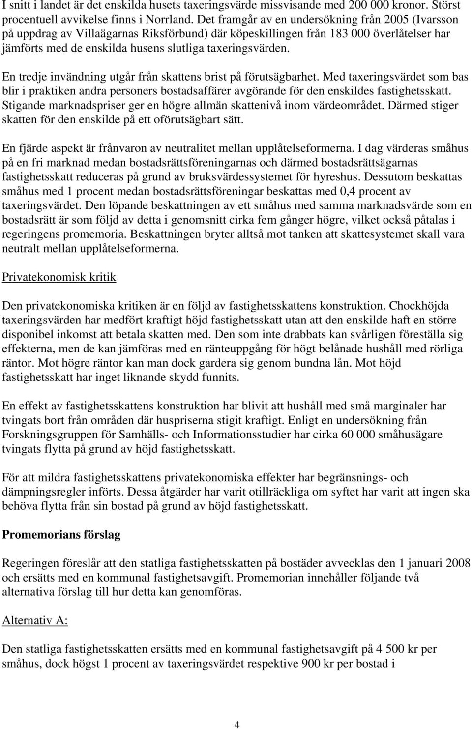 En tredje invändning utgår från skattens brist på förutsägbarhet. Med taxeringsvärdet som bas blir i praktiken andra personers bostadsaffärer avgörande för den enskildes fastighetsskatt.
