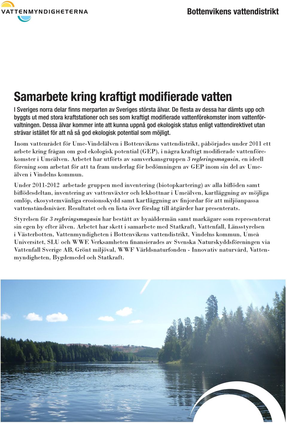 Dessa älvar kommer inte att kunna uppnå god ekologisk status enligt vattendirektivet utan strävar istället för att nå så god ekologisk potential som möjligt.