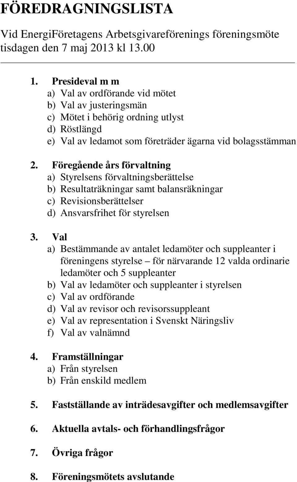 Föregående års förvaltning a) Styrelsens förvaltningsberättelse b) Resultaträkningar samt balansräkningar c) Revisionsberättelser d) Ansvarsfrihet för styrelsen 3.