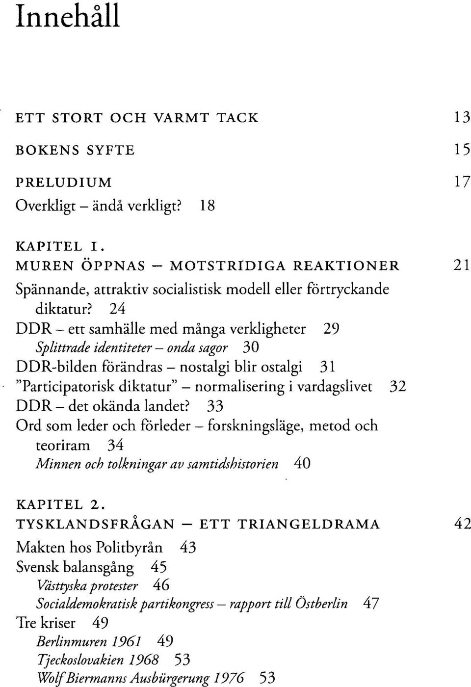 24 DDR ett samhälle med många verkligheter 29 Splittrade identiteter onda sagor 30 DDR-bilden förändras - nostalgi blir ostalgi 31 "Participatorisk diktatur" - normalisering i vardagslivet 32 DDR -