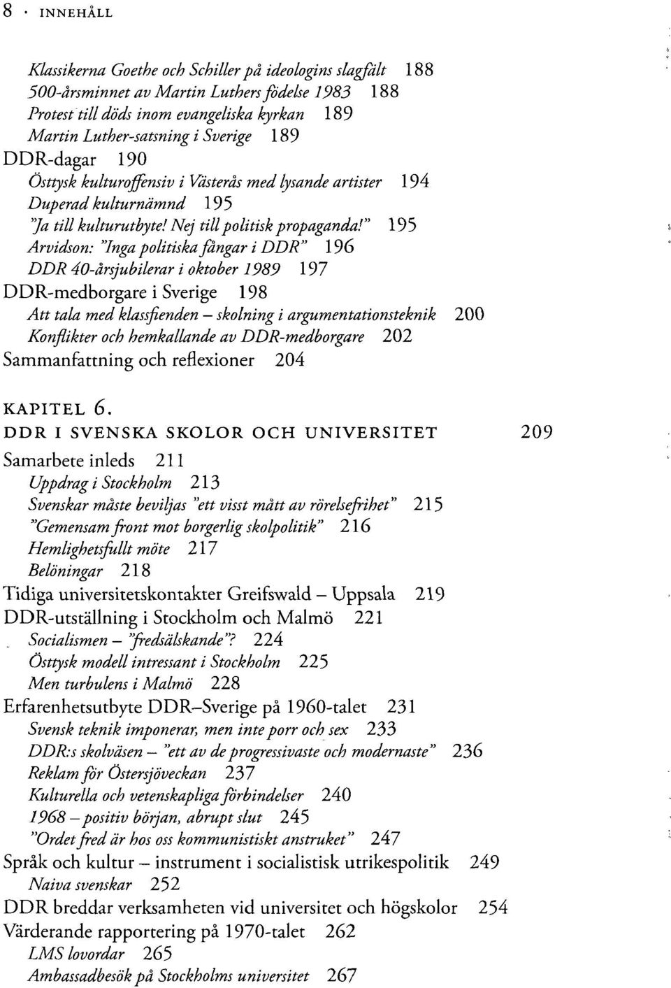 " 195 Arvidson: "Inga politiska fångar i DDR" 196 DDR 40-årsjubilerar i oktober 1989 197 DDR-medborgare i Sverige 198 Att tala med klassfienden skolning i argumentationsteknik 200 Konflikter och