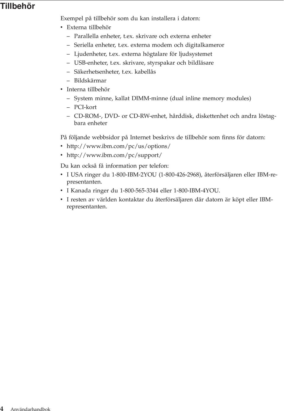 inline memory modules) PCI-kort CD-ROM-, DVD- or CD-RW-enhet, hårddisk, diskettenhet och andra löstagbara enheter På följande webbsidor på Internet beskrivs de tillbehör som finns för datorn: v