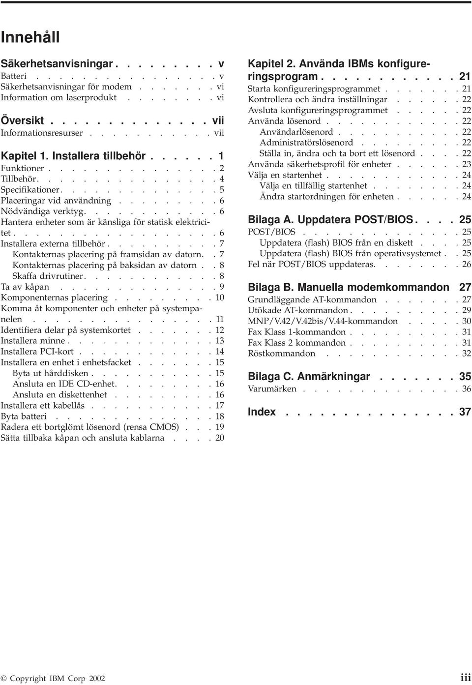 ........... 6 Hantera enheter som är känsliga för statisk elektricitet.................. 6 Installera externa tillbehör.......... 7 Kontakternas placering på framsidan av datorn.