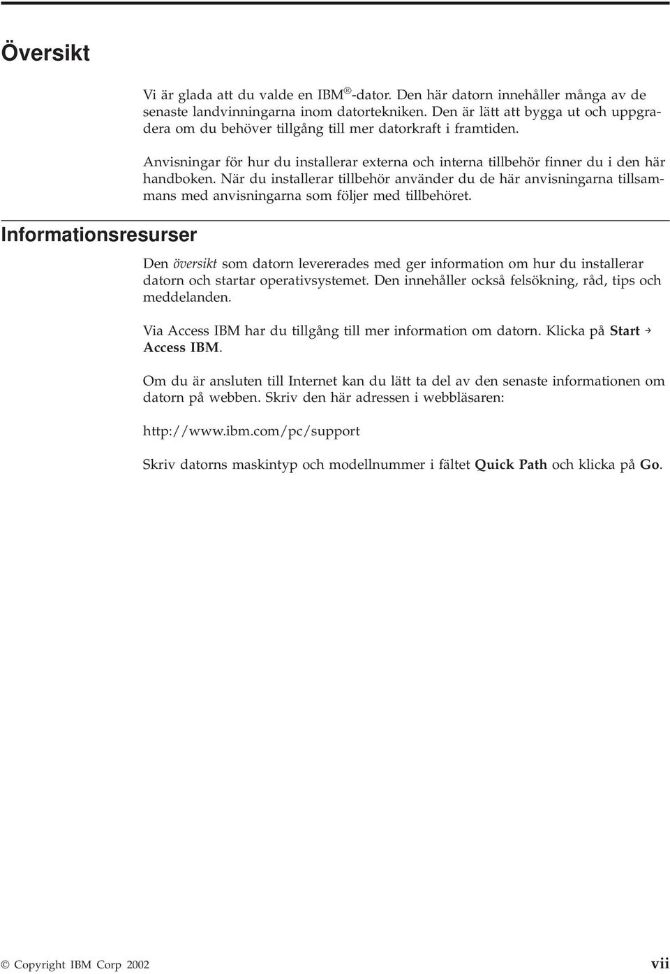 När du installerar tillbehör använder du de här anvisningarna tillsammans med anvisningarna som följer med tillbehöret.