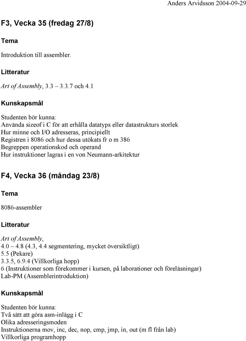 operationskod och operand Hur instruktioner lagras i en von Neumann-arkitektur F4, Vecka 36 (måndag 23/8) 8086-assembler Art of Assembly, 4.0 4.8 (4.3, 4.4 segmentering, mycket översiktligt) 5.