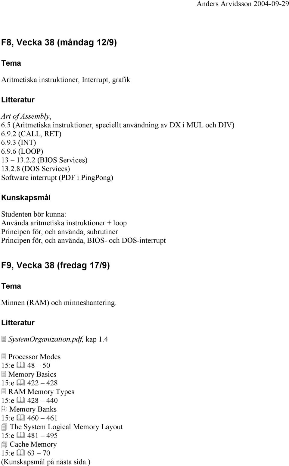 2 (BIOS Services) 13.2.8 (DOS Services) Software interrupt (PDF i PingPong) Studenten bör kunna: Använda aritmetiska instruktioner + loop Principen för, och använda, subrutiner