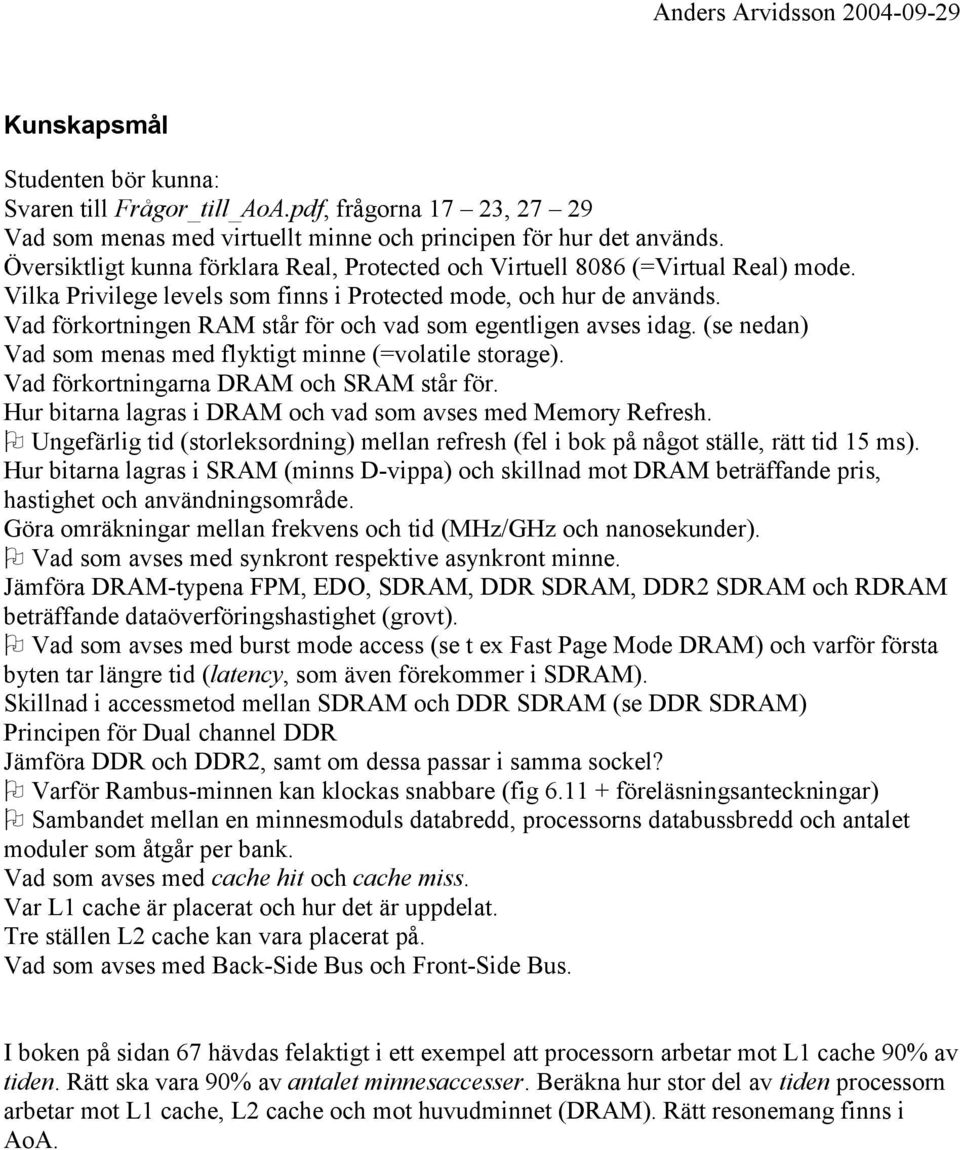 Vad förkortningen RAM står för och vad som egentligen avses idag. (se nedan) Vad som menas med flyktigt minne (=volatile storage). Vad förkortningarna DRAM och SRAM står för.