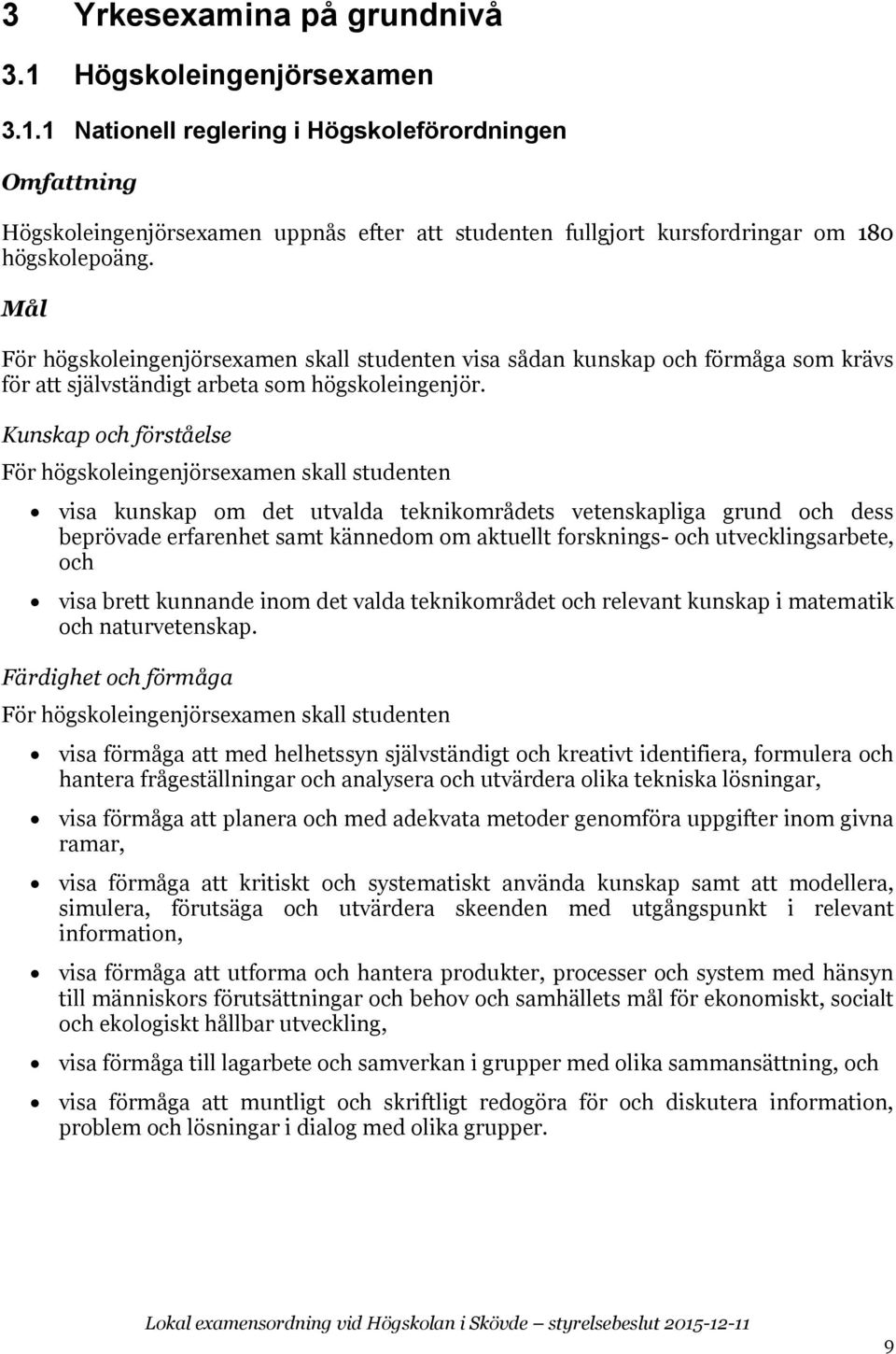 Kunskap och förståelse För högskoleingenjörsexamen skall studenten visa kunskap om det utvalda teknikområdets vetenskapliga grund och dess beprövade erfarenhet samt kännedom om aktuellt forsknings-