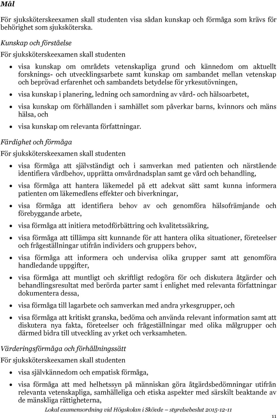 vetenskap och beprövad erfarenhet och sambandets betydelse för yrkesutövningen, visa kunskap i planering, ledning och samordning av vård- och hälsoarbetet, visa kunskap om förhållanden i samhället