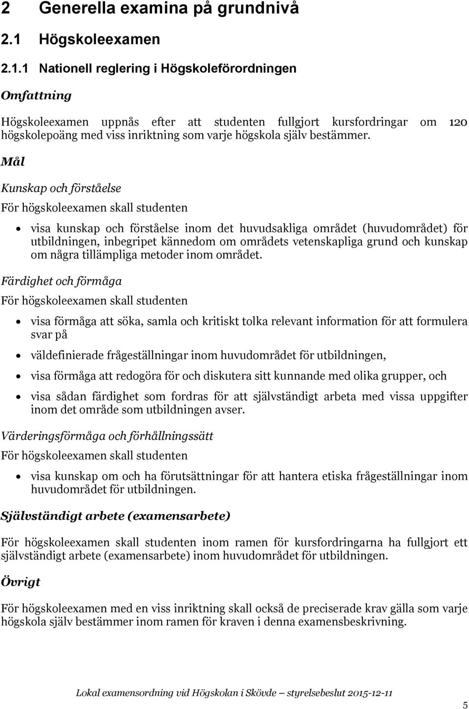 1 Nationell reglering i Högskoleförordningen Omfattning Högskoleexamen uppnås efter att studenten fullgjort kursfordringar om 120 högskolepoäng med viss inriktning som varje högskola själv bestämmer.