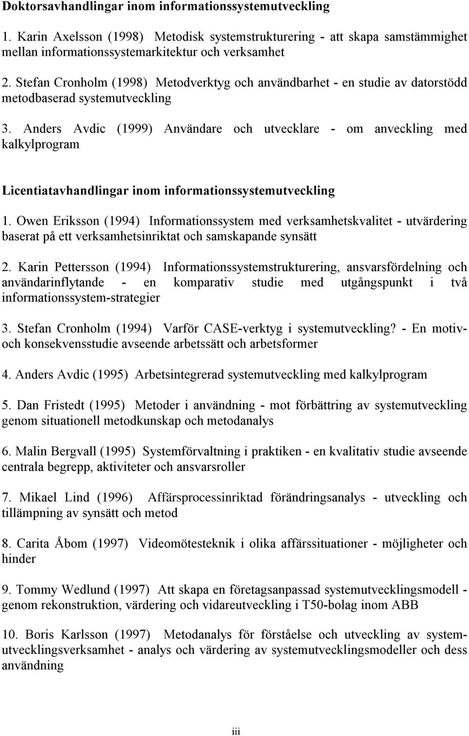 Anders Avdic (1999) Användare och utvecklare - om anveckling med kalkylprogram Licentiatavhandlingar inom informationssystemutveckling 1.