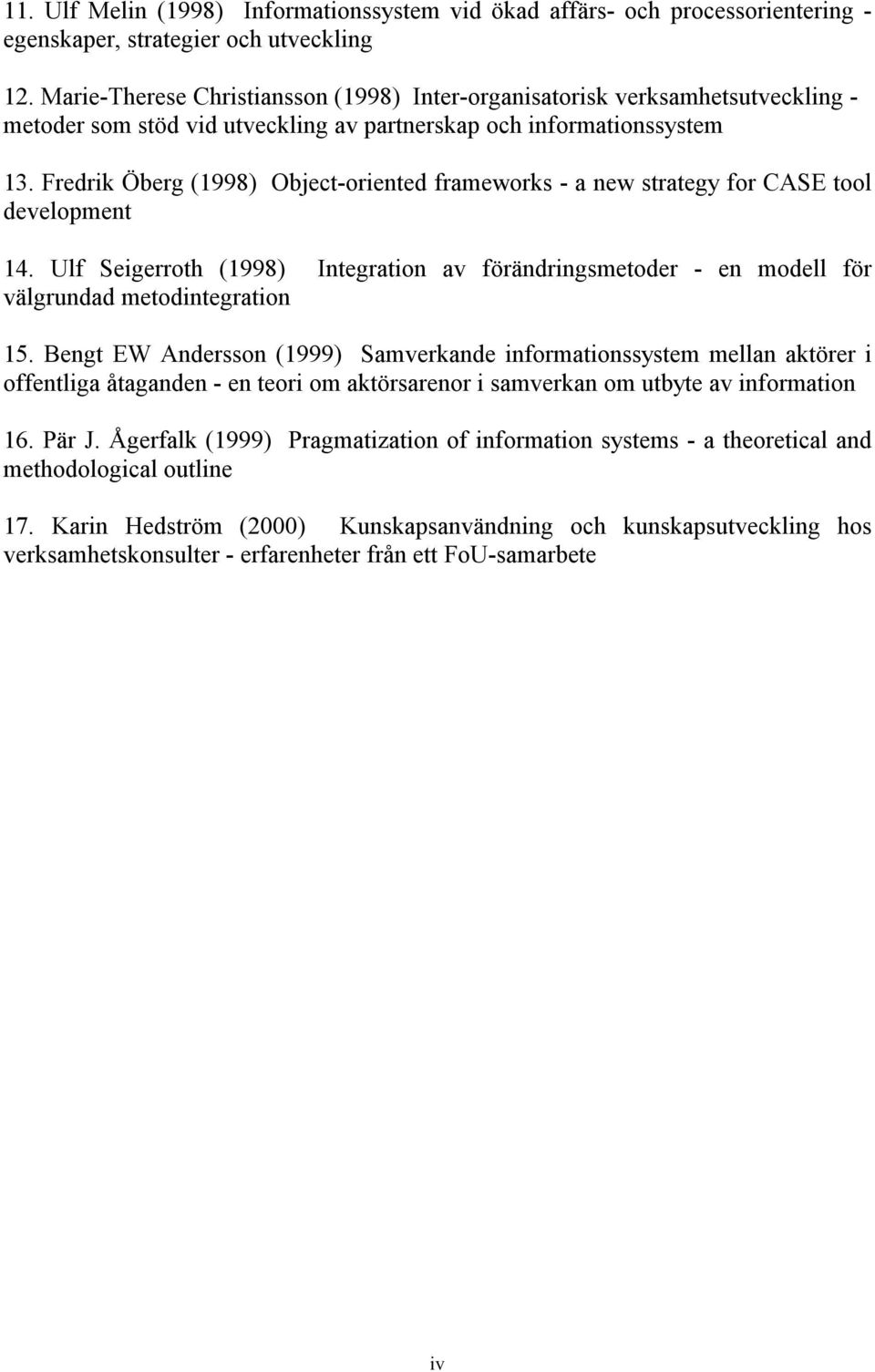 Fredrik Öberg (1998) Object-oriented frameworks - a new strategy for CASE tool development 14. Ulf Seigerroth (1998) Integration av förändringsmetoder - en modell för välgrundad metodintegration 15.