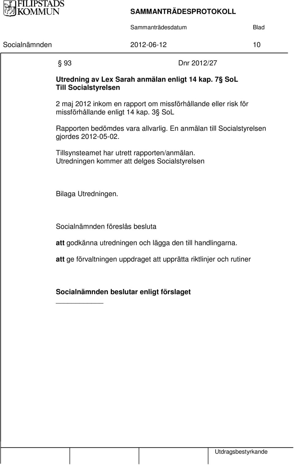 3 SoL Rapporten bedömdes vara allvarlig. En anmälan till Socialstyrelsen gjordes 2012-05-02. Tillsynsteamet har utrett rapporten/anmälan.