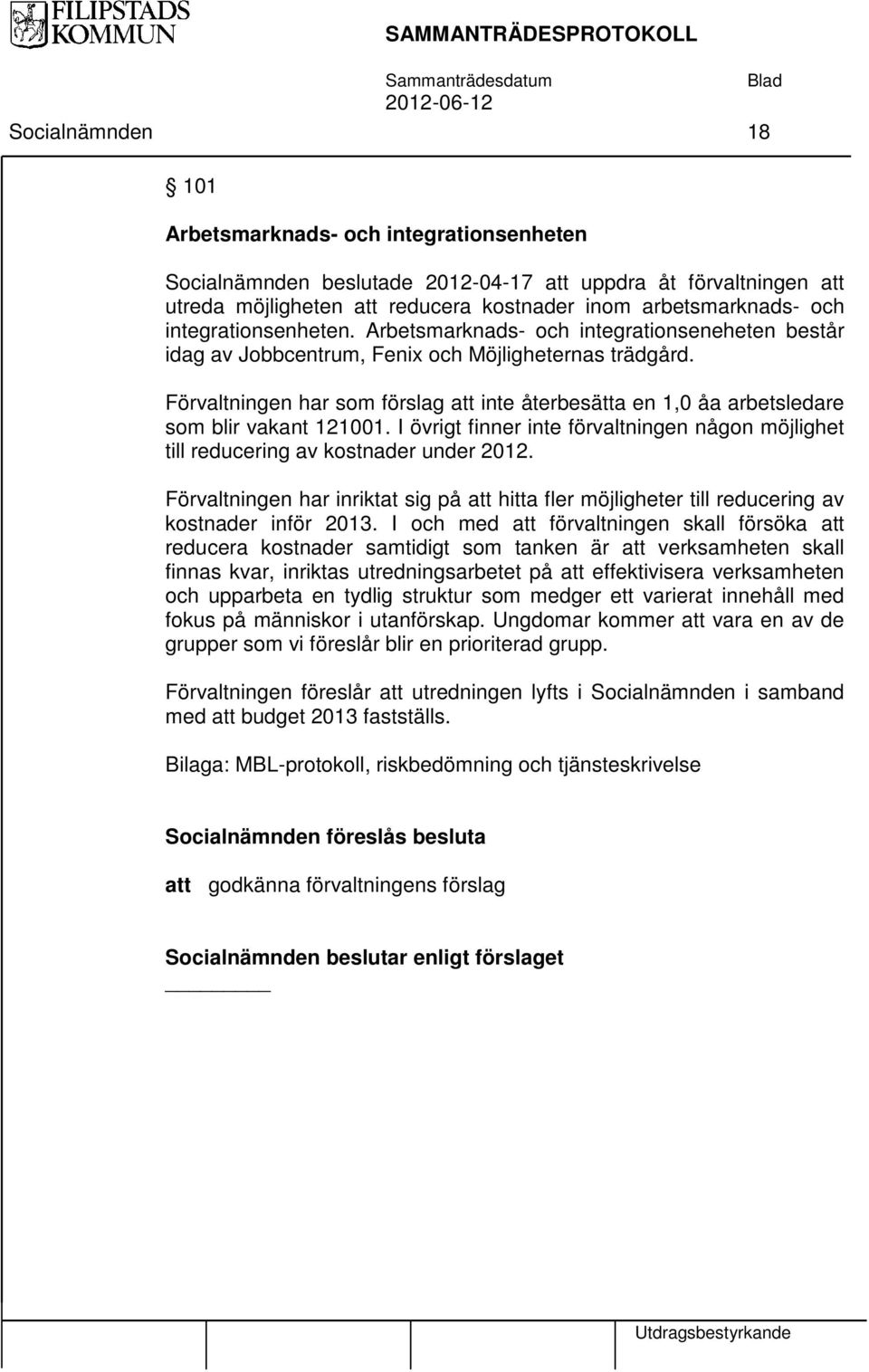 Förvaltningen har som förslag att inte återbesätta en 1,0 åa arbetsledare som blir vakant 121001. I övrigt finner inte förvaltningen någon möjlighet till reducering av kostnader under 2012.