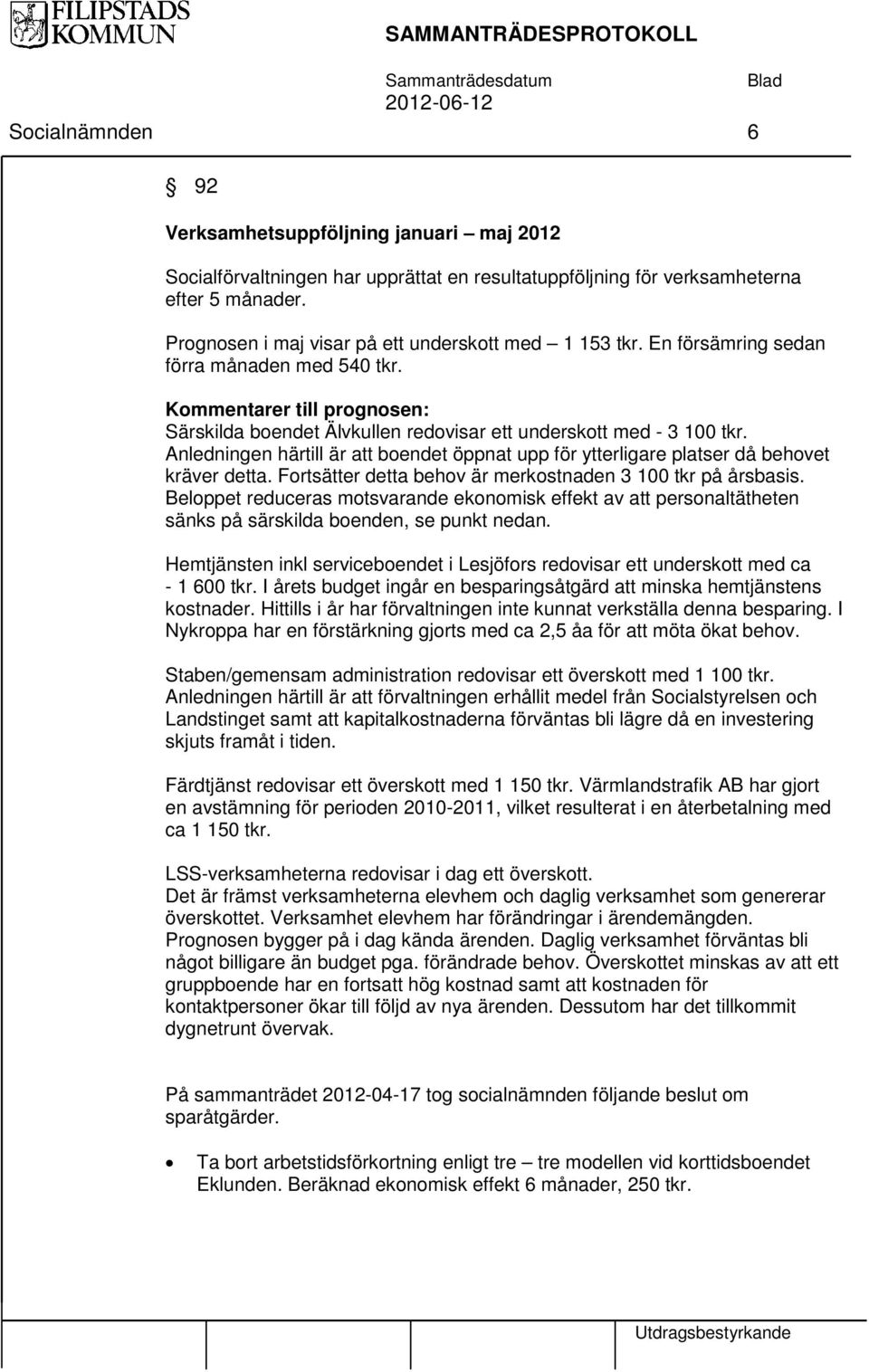 Anledningen härtill är att boendet öppnat upp för ytterligare platser då behovet kräver detta. Fortsätter detta behov är merkostnaden 3 100 tkr på årsbasis.