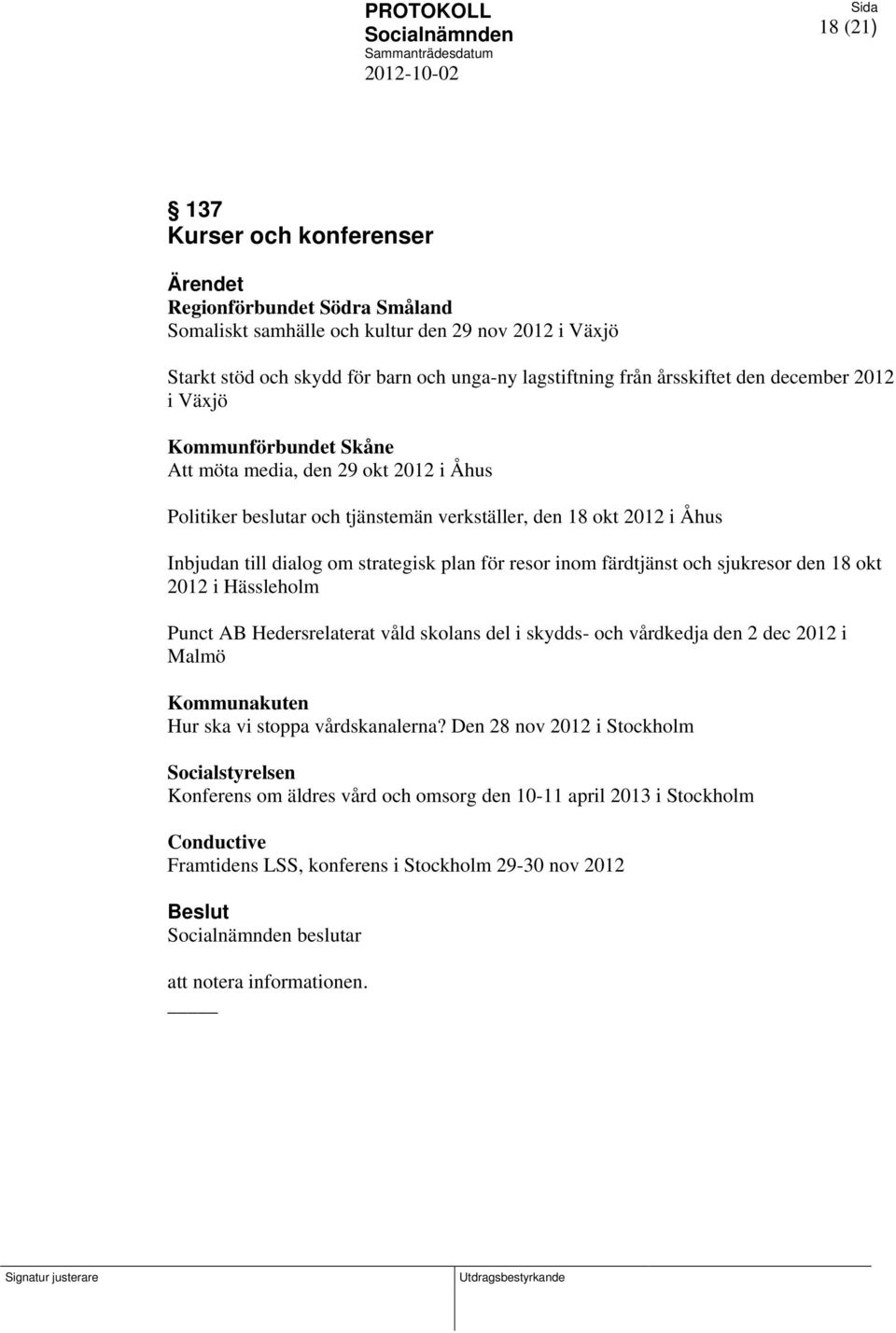 resor inom färdtjänst och sjukresor den 18 okt 2012 i Hässleholm Punct AB Hedersrelaterat våld skolans del i skydds- och vårdkedja den 2 dec 2012 i Malmö Kommunakuten Hur ska vi stoppa vårdskanalerna?