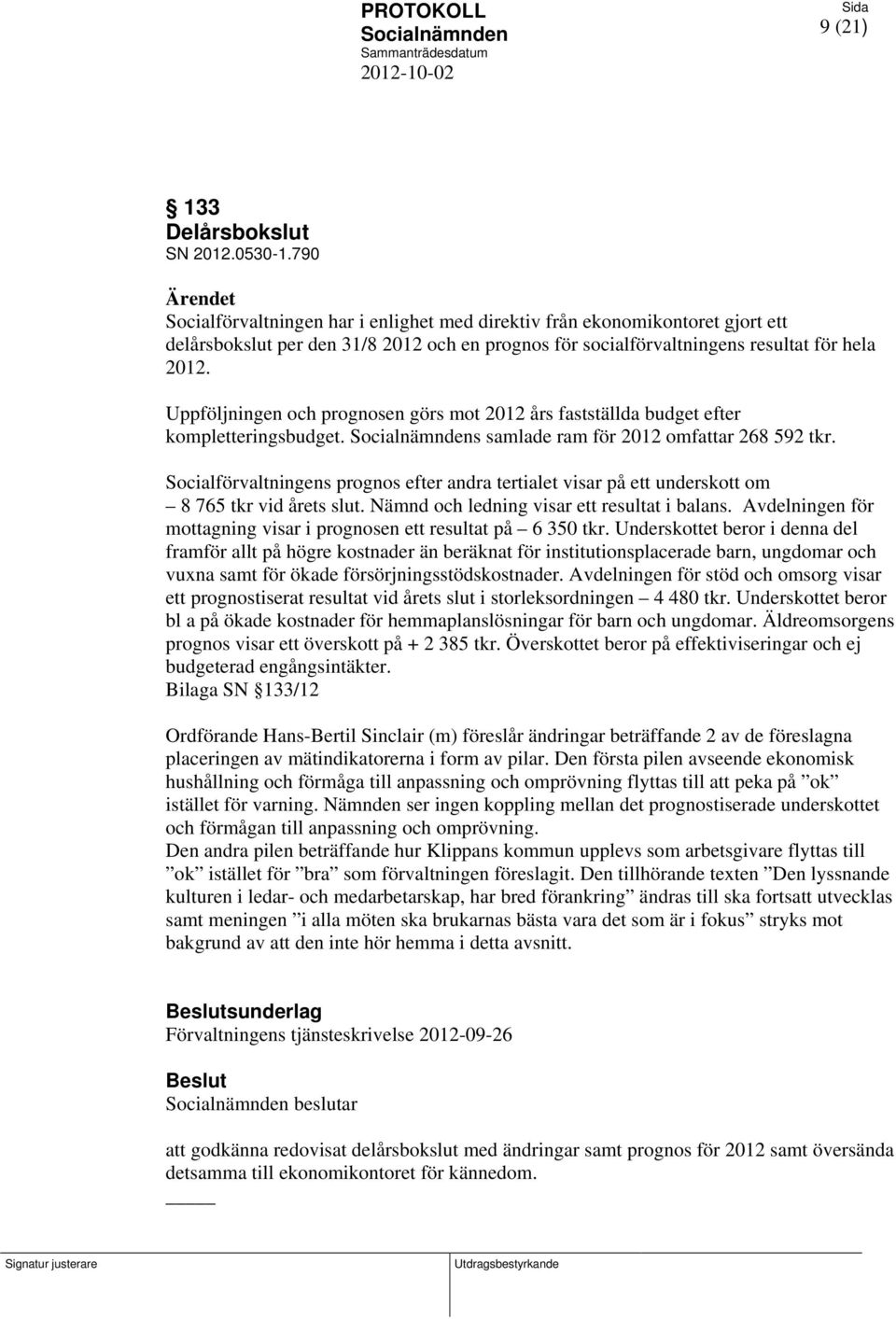 Uppföljningen och prognosen görs mot 2012 års fastställda budget efter kompletteringsbudget. s samlade ram för 2012 omfattar 268 592 tkr.