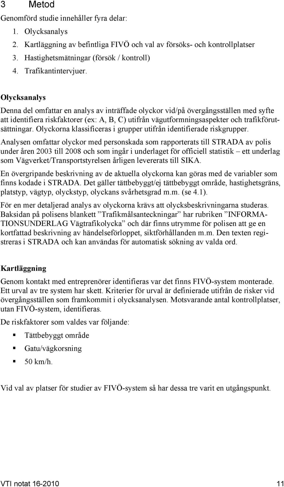 Olycksanalys Denna del omfattar en analys av inträffade olyckor vid/på övergångsställen med syfte att identifiera riskfaktorer (ex: A, B, C) utifrån vägutformningsaspekter och trafikförutsättningar.