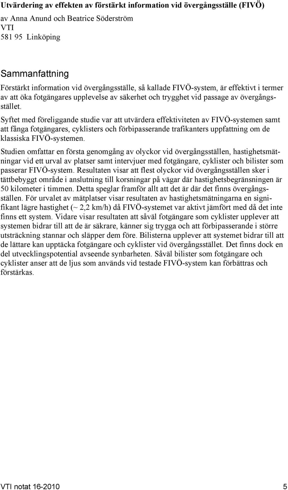 Syftet med föreliggande studie var att utvärdera effektiviteten av FIVÖ-systemen samt att fånga fotgängares, cyklisters och förbipasserande trafikanters uppfattning om de klassiska FIVÖ-systemen.