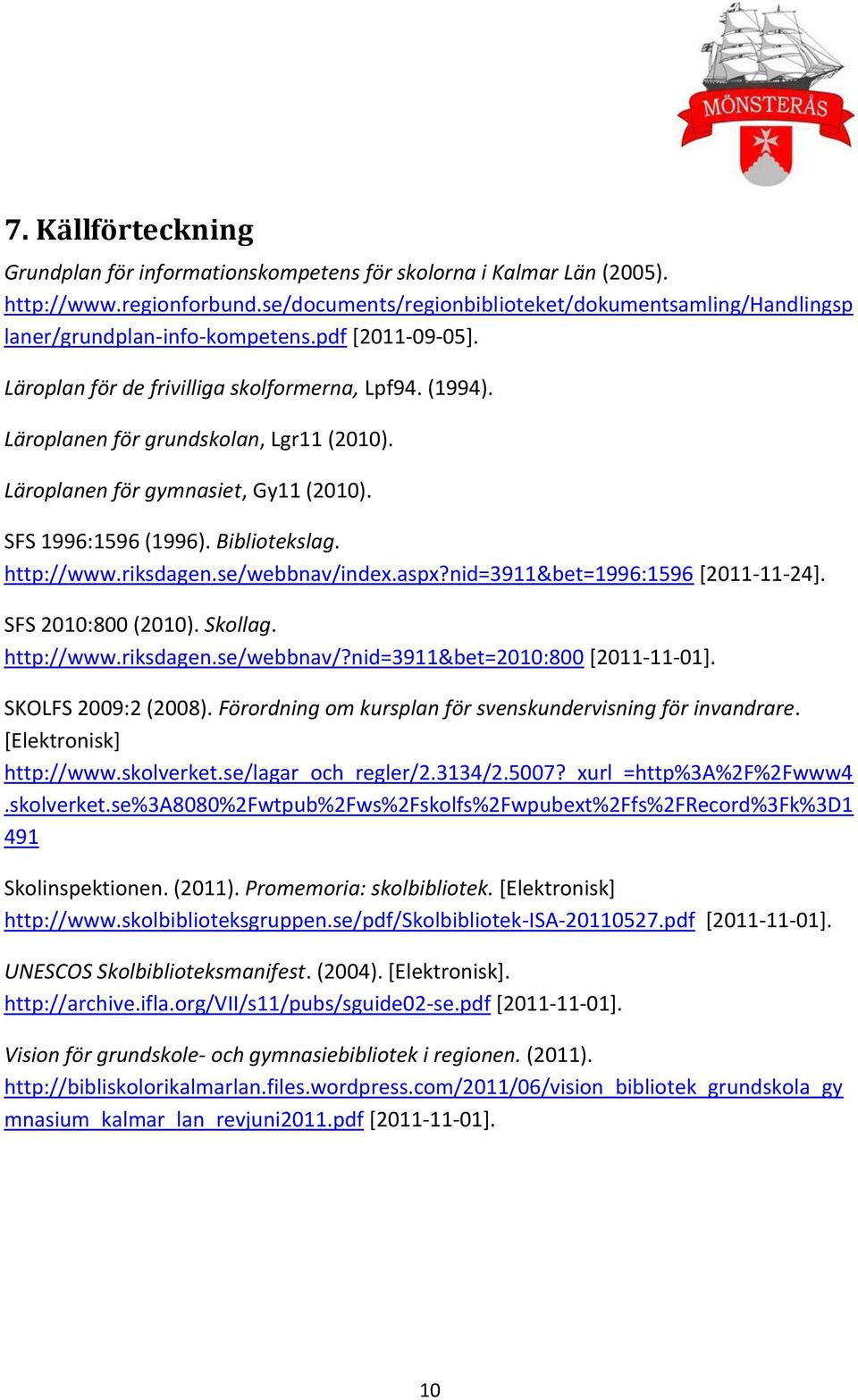 Läroplanen för grundskolan, Lgr11 (2010). Läroplanen för gymnasiet, Gy11 (2010). SFS 1996:1596 (1996). Bibliotekslag. http://www.riksdagen.se/webbnav/index.aspx?nid=3911&bet=1996:1596 [2011-11-24].