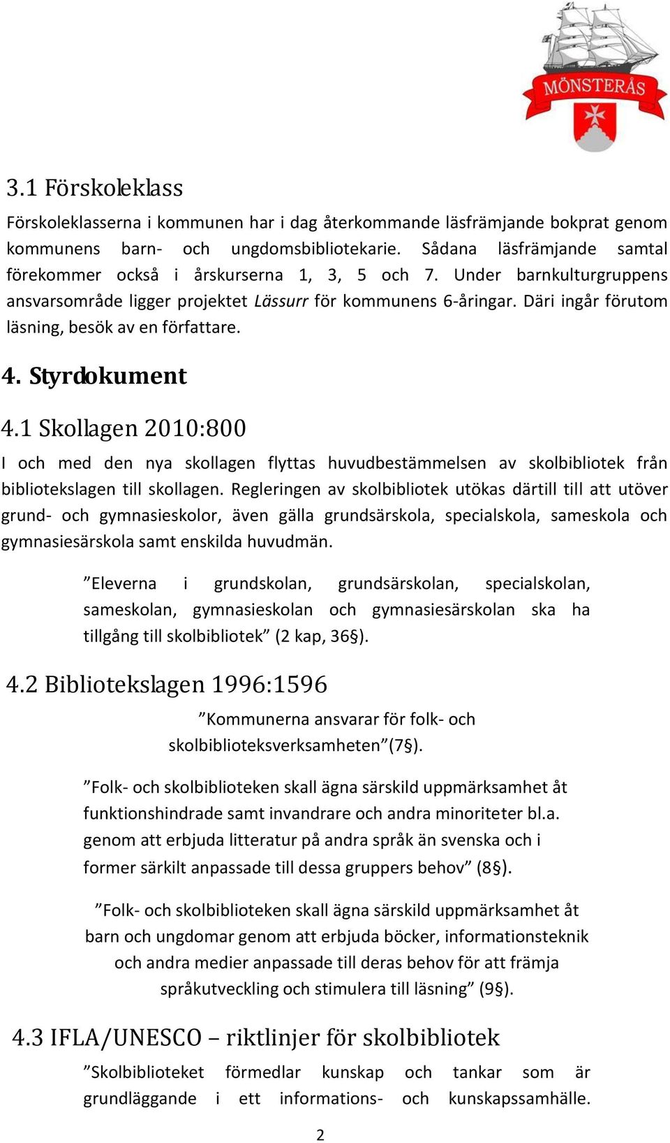 Däri ingår förutom läsning, besök av en författare. 4. Styrdokument 4.1 Skollagen 2010:800 I och med den nya skollagen flyttas huvudbestämmelsen av skolbibliotek från bibliotekslagen till skollagen.