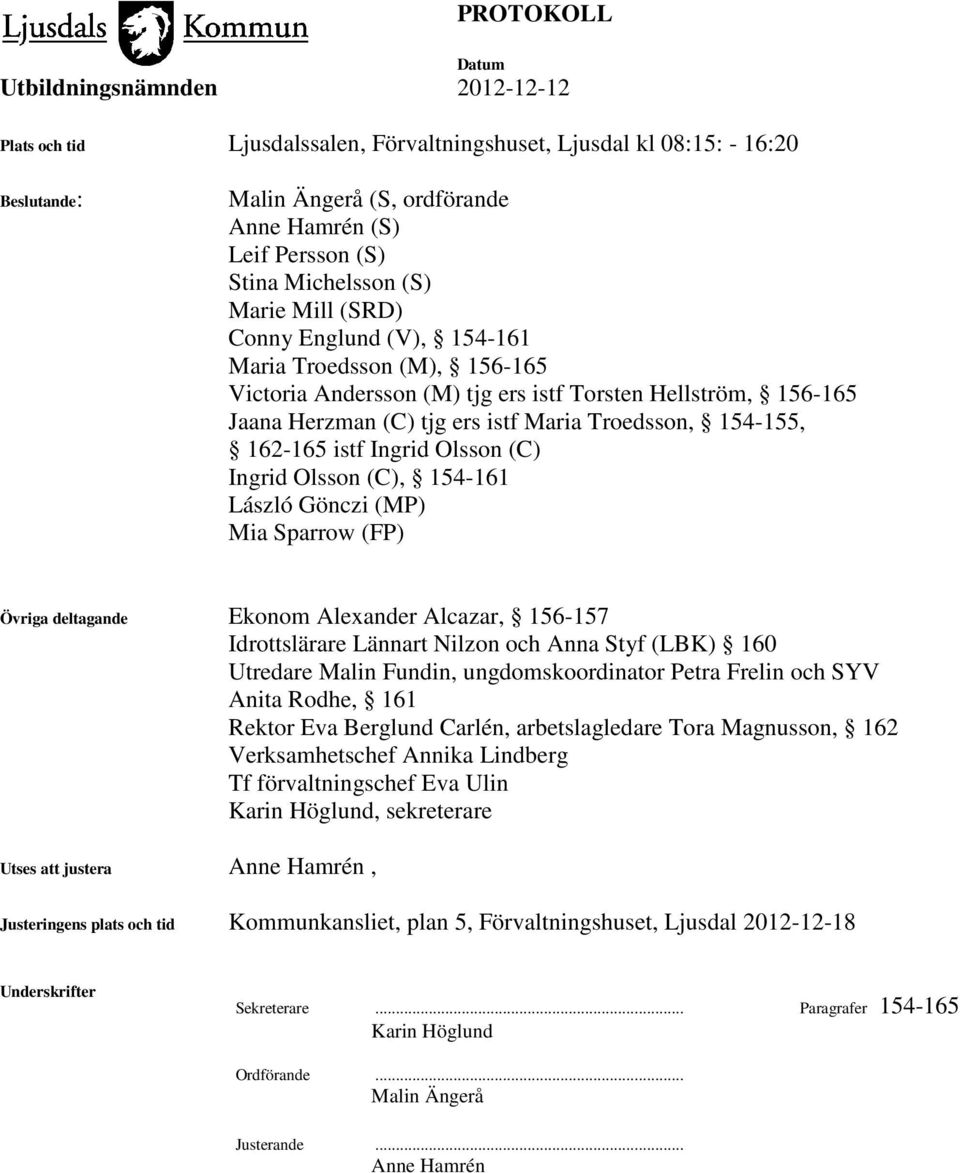 Olsson (C), 154-161 László Gönczi (MP) Mia Sparrow (FP) Övriga deltagande Ekonom Alexander Alcazar, 156-157 Idrottslärare Lännart Nilzon och Anna Styf (LBK) 160 Utredare Malin Fundin,